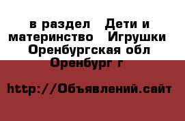  в раздел : Дети и материнство » Игрушки . Оренбургская обл.,Оренбург г.